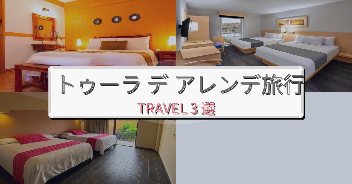 感動的なトゥーラ デ アレンデ旅で泊まりたいホテルBEST3選