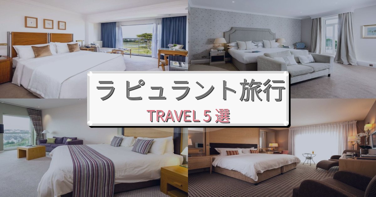 理想的なラ ピュラント旅行で絶対泊まりたい宿BEST5選