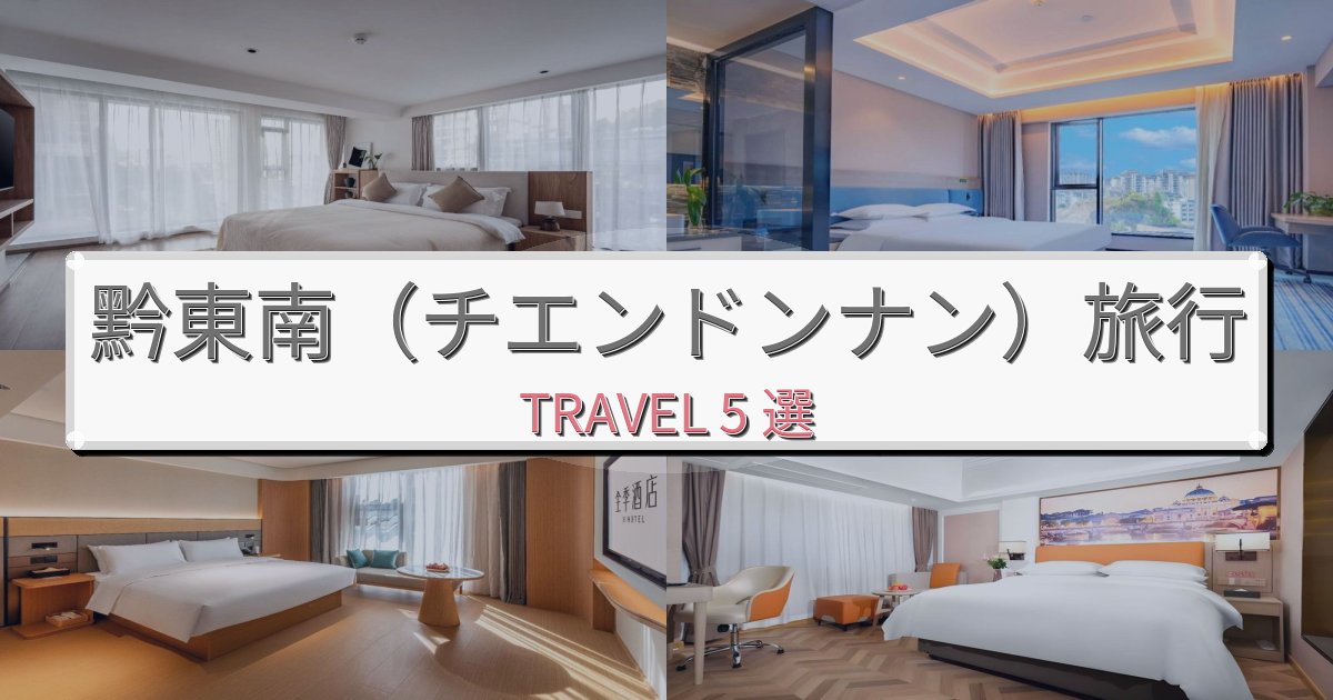 快適な黔東南(チエンドンナン)でのホテル選び完全ガイドBEST5選 快適な黔東南(チエンドンナン)でのホテル選び完全ガイドBEST5選