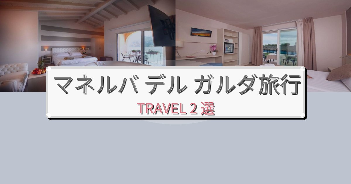 憧れのマネルバ デル ガルダ旅行最高の宿泊体験BEST2選